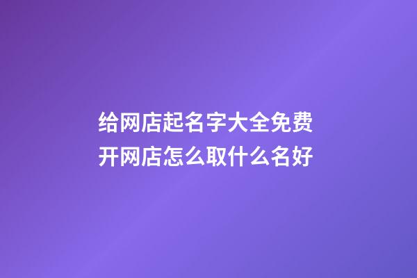 给网店起名字大全免费 开网店怎么取什么名好-第1张-店铺起名-玄机派